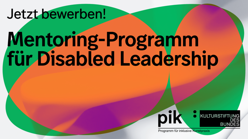 Bunte Tragik im Hintergrund, davor Schrift: "Jetzt bewerben! Mentoring.Programm für Disabled Leadership". Dazu Logos von pik und Kulturstiftung des Bundes.